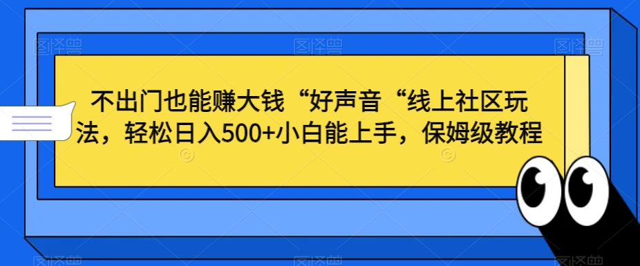 不出门也能赚大钱“好声音“线上社区玩法，轻松日入500+小白能上手，保姆级教程【揭秘】-赚钱驿站