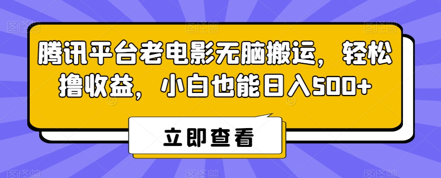 腾讯平台老电影无脑搬运，轻松撸收益，小白也能日入500+【揭秘】-赚钱驿站