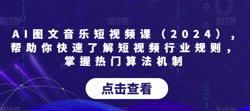 AI图文音乐短视频课（2024）,帮助你快速了解短视频行业规则，掌握热门算法机制-赚钱驿站