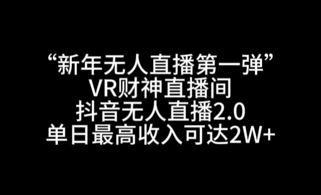 “新年无人直播第一弹“VR财神直播间，抖音无人直播2.0，单日最高收入可达2W+【揭秘】-赚钱驿站