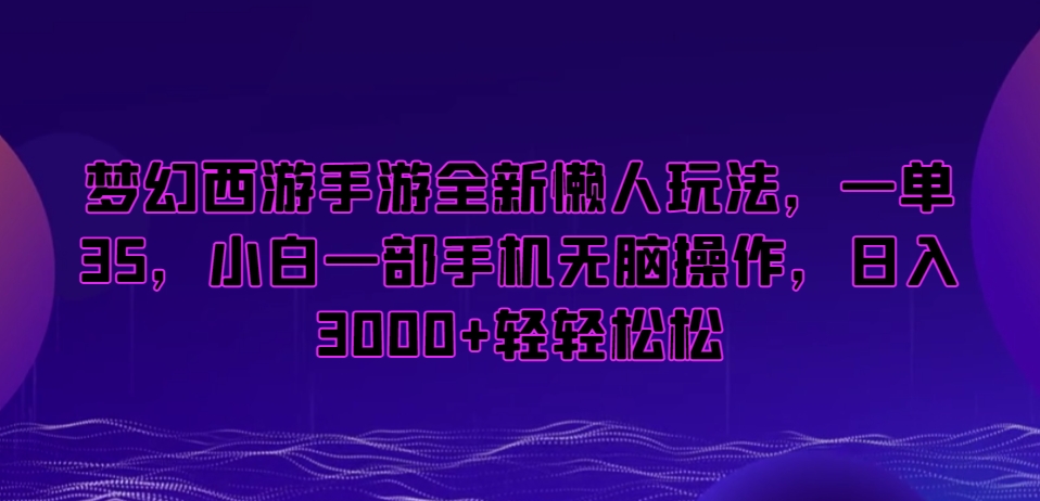 梦幻西游手游全新懒人玩法，一单35，小白一部手机无脑操作，日入3000+轻轻松松【揭秘】-赚钱驿站