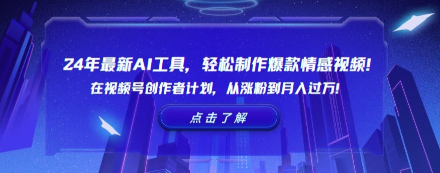 24年最新AI工具，轻松制作爆款情感视频！在视频号创作者计划，从涨粉到月入过万【揭秘】-赚钱驿站