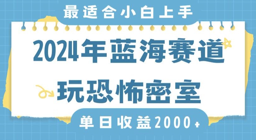 2024年蓝海赛道玩恐怖密室日入2000+，无需露脸，不要担心不会玩游戏，小白直接上手，保姆式教学【揭秘】-赚钱驿站