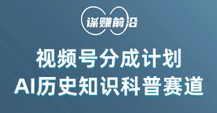 视频号创作分成计划，利用AI做历史知识科普，单月5000+-赚钱驿站