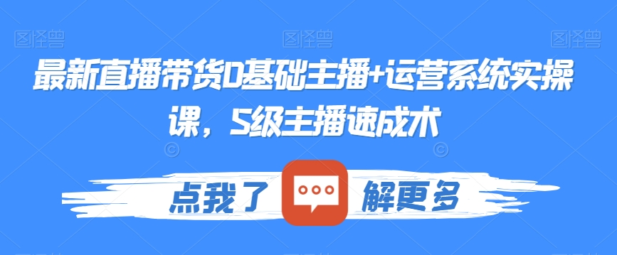 最新直播带货0基础主播+运营系统实操课，S级主播速成术-赚钱驿站