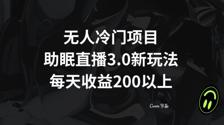 无人冷门项目，助眠直播3.0玩法，每天收益200+【揭秘】-赚钱驿站