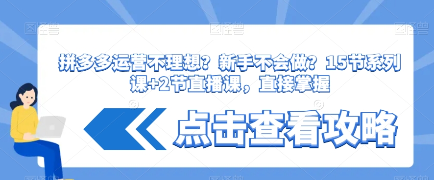 拼多多运营不理想？新手不会做？​15节系列课+2节直播课，直接掌握-赚钱驿站