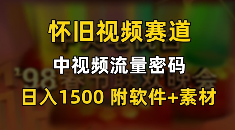 中视频流量密码，怀旧视频赛道，日1500，保姆式教学【揭秘】-赚钱驿站