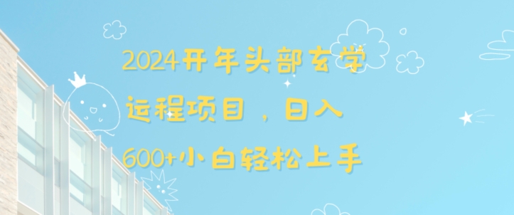 2024开年头部玄学运程项目，日入600+小白轻松上手【揭秘】-赚钱驿站