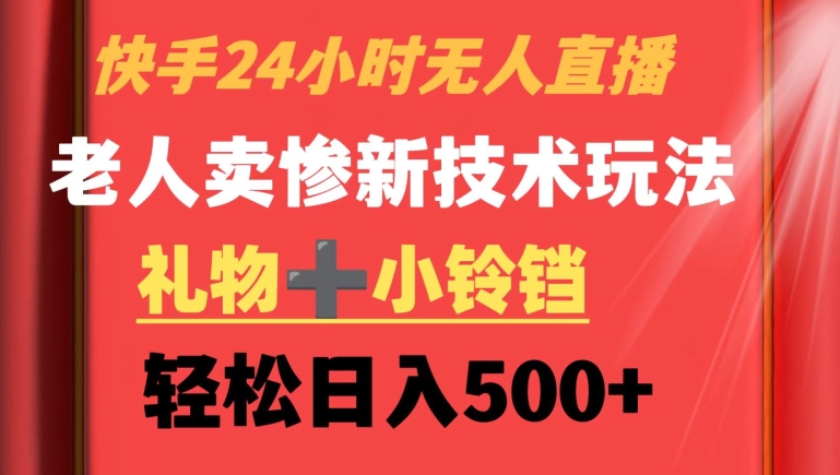 快手24小时无人直播，老人卖惨最新技术玩法，礼物+小铃铛，轻松日入500+【揭秘】-赚钱驿站