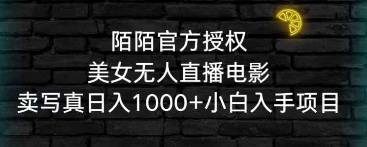 陌陌官方授权美女无人直播电影，卖写真日入1000+小白入手项目【揭秘】-赚钱驿站