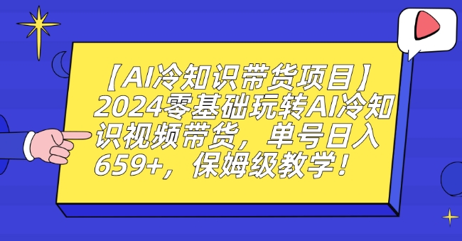 【AI冷知识带货项目】2024零基础玩转AI冷知识视频带货，单号日入659+，保姆级教学【揭秘】-赚钱驿站