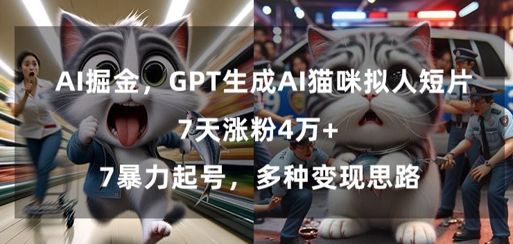 GPT生成AI猫咪拟人短片，7天涨粉4万+，暴力起号，多种变现思路【揭秘】-赚钱驿站