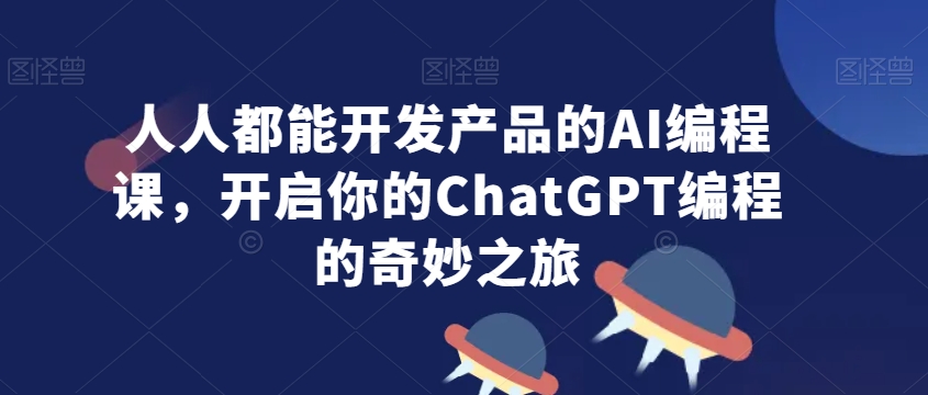 人人都能开发产品的AI编程课，开启你的ChatGPT编程的奇妙之旅-赚钱驿站