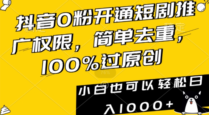 抖音0粉开通短剧推广权限，简单去重，100%过原创，小白也可以轻松日入1000+【揭秘】-赚钱驿站