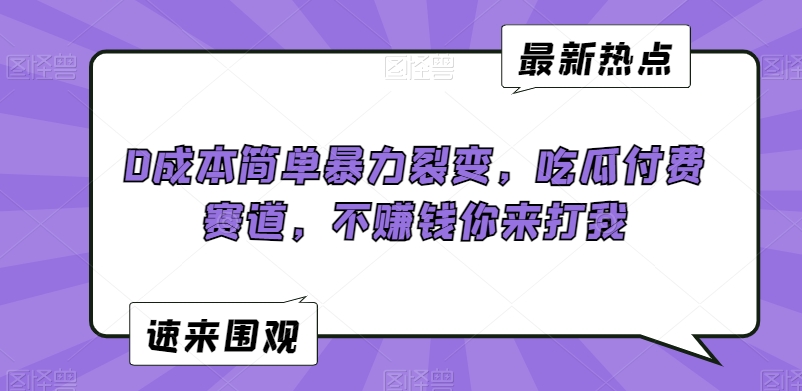 0成本简单暴力裂变，吃瓜付费赛道，不赚钱你来打我【揭秘】-赚钱驿站