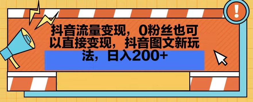 抖音流量变现，0粉丝也可以直接变现，抖音图文新玩法，日入200+【揭秘】-赚钱驿站