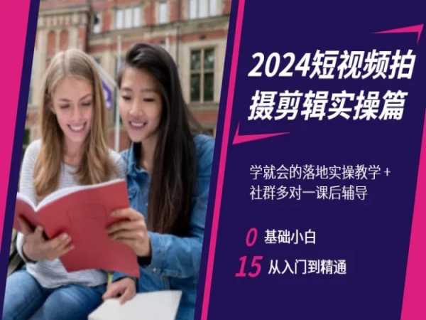 2024短视频拍摄剪辑实操篇，学就会的落地实操教学，基础小白从入门到精通-赚钱驿站