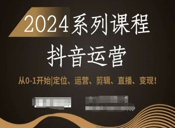 2024抖音运营全套系列课程，从0-1开始，定位、运营、剪辑、直播、变现！-赚钱驿站