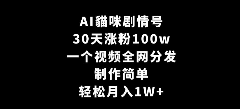 AI貓咪剧情号，30天涨粉100w，制作简单，一个视频全网分发，轻松月入1W+【揭秘】-赚钱驿站