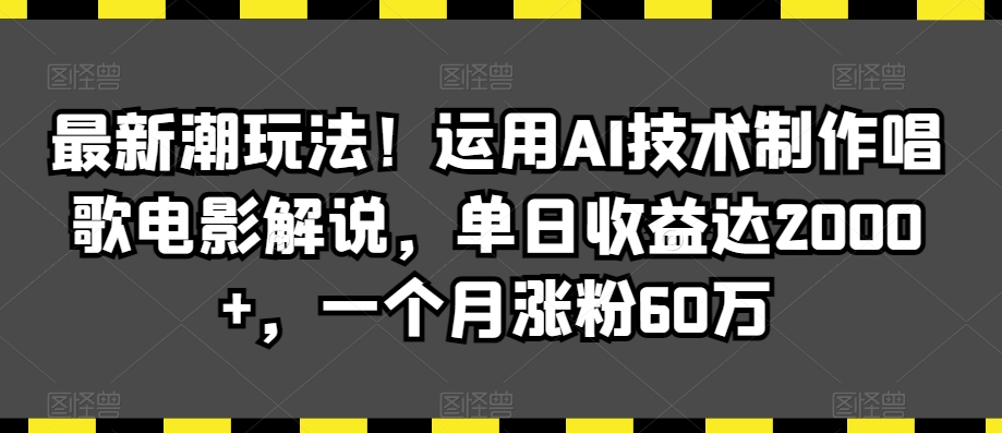 最新潮玩法！运用AI技术制作唱歌电影解说，单日收益达2000+，一个月涨粉60万【揭秘】-赚钱驿站