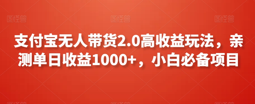 支付宝无人带货2.0高收益玩法，亲测单日收益1000+，小白必备项目【揭秘】-赚钱驿站