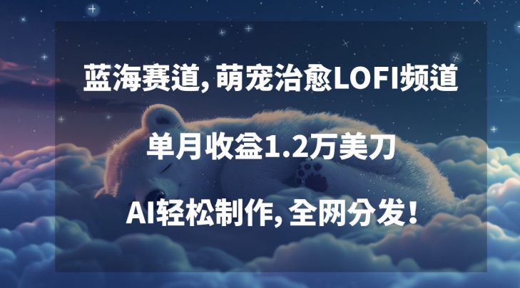 蓝海赛道，萌宠治愈LOFI频道，单月收益1.2万美刀，AI轻松制作，全网分发【揭秘】-赚钱驿站