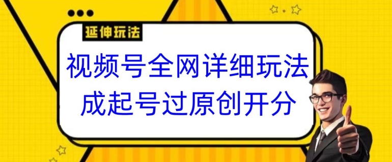 视频号全网最详细玩法，起号过原创开分成，单号日入300+【揭秘】-赚钱驿站