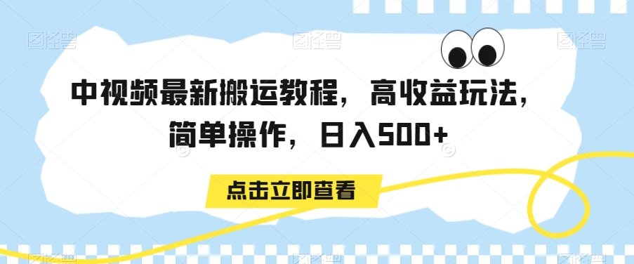 中视频最新搬运教程，高收益玩法，简单操作，日入500+【揭秘】-赚钱驿站