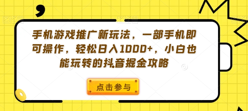 手机游戏推广新玩法，一部手机即可操作，轻松日入1000+，小白也能玩转的抖音掘金攻略【揭秘】-赚钱驿站