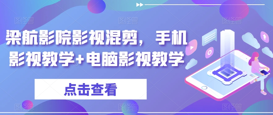 梁航影院影视混剪，手机影视教学+电脑影视教学-赚钱驿站