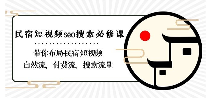 民宿-短视频seo搜索必修课：带你布局-民宿短视频自然流，付费流，搜索流量-赚钱驿站