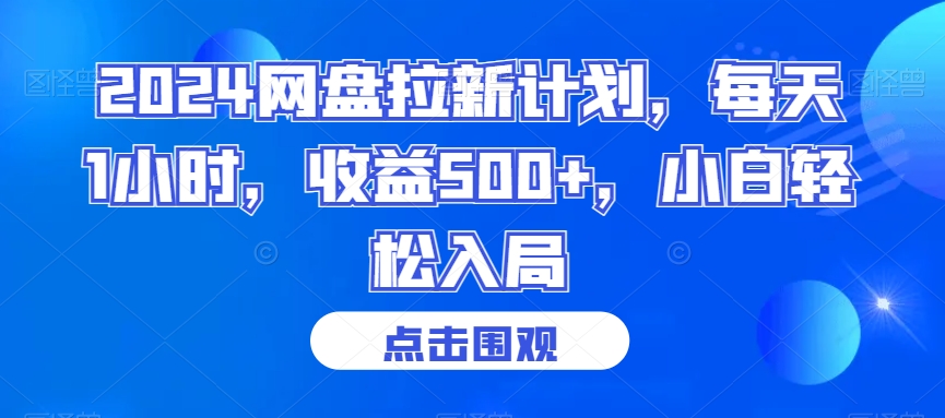 2024网盘拉新计划，每天1小时，收益500+，小白轻松入局【揭秘】-赚钱驿站