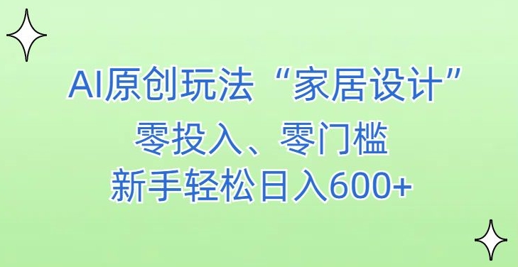 AI家居设计，简单好上手，新手小白什么也不会的，都可以轻松日入500+【揭秘】-赚钱驿站