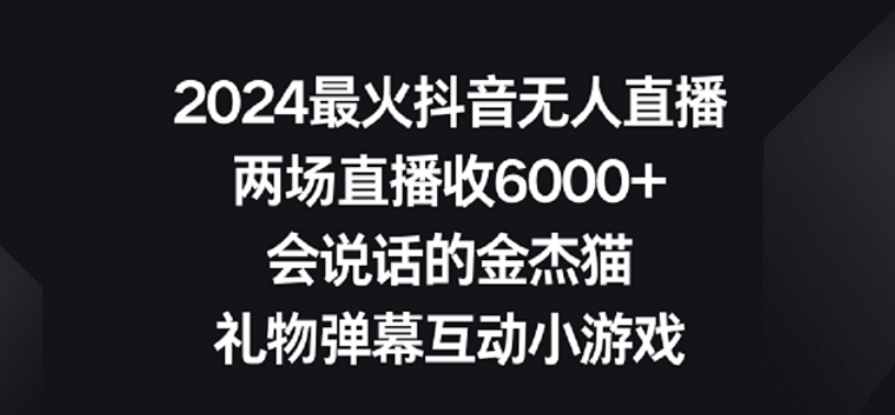 2024最火抖音无人直播，两场直播收6000+，礼物弹幕互动小游戏【揭秘】-赚钱驿站