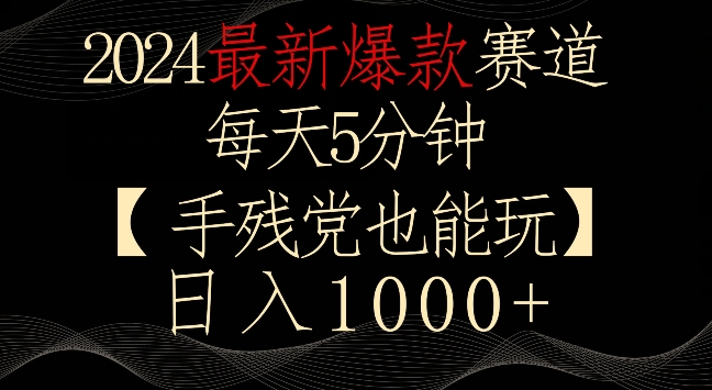 2024最新爆款赛道，每天5分钟，手残党也能玩，轻松日入1000+【揭秘】-赚钱驿站