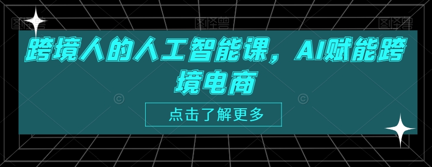 跨境人的人工智能课，AI赋能跨境电商-赚钱驿站