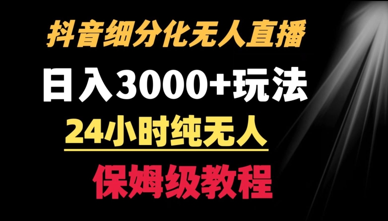 靠抖音细分化赛道无人直播，针对宝妈，24小时纯无人，日入3000+的玩法【揭秘】-赚钱驿站