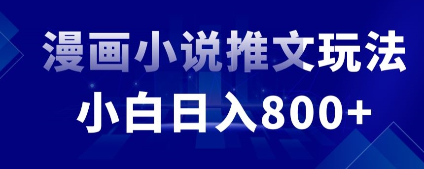 外面收费19800的漫画小说推文项目拆解，小白操作日入800+【揭秘】-赚钱驿站