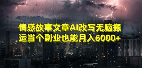 情感故事文章AI改写无脑搬运当个副业也能月入6000+【揭秘】-赚钱驿站