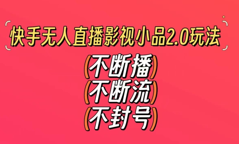 快手无人直播影视小品2.0玩法，不断流，不封号，不需要会剪辑，每天能稳定500-1000+【揭秘】-赚钱驿站