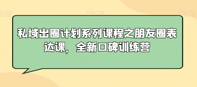 私域出圈计划系列课程之朋友圈表达课，全新口碑训练营-赚钱驿站