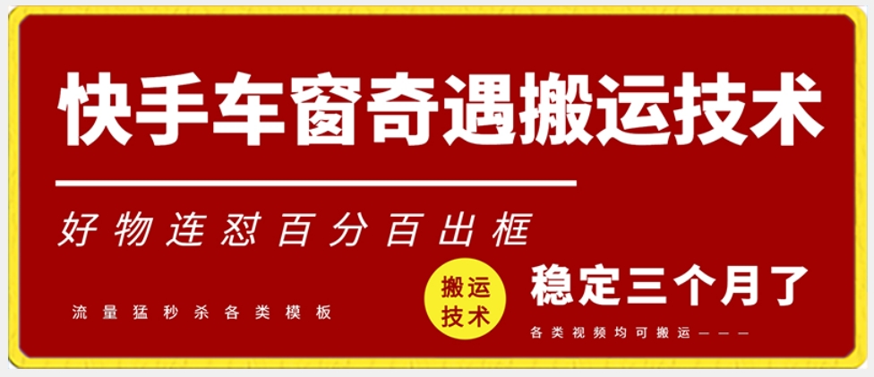 快手车窗奇遇搬运技术（安卓技术），好物连怼百分百出框【揭秘】-赚钱驿站