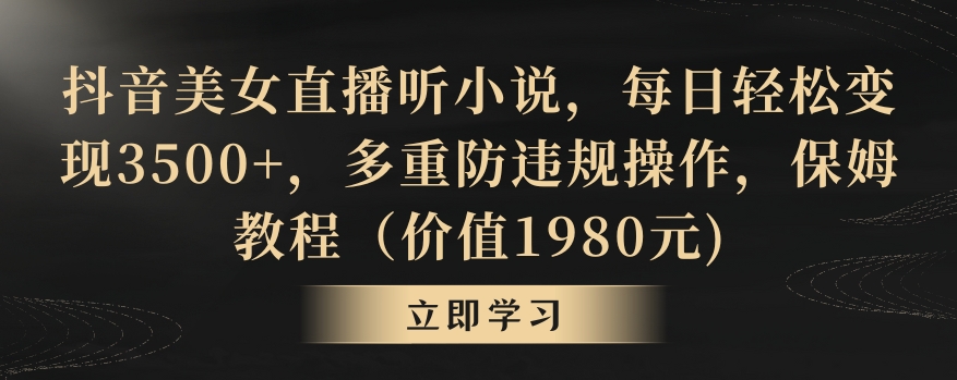 抖音美女直播听小说，每日轻松变现3500+，多重防违规操作，保姆教程（价值1980元)【揭秘】-赚钱驿站