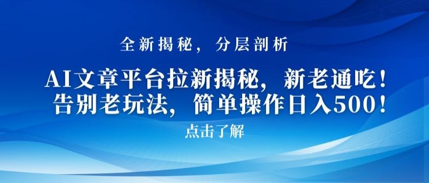 AI文章平台拉新揭秘，新老通吃！告别老玩法，简单操作日入500【揭秘】-赚钱驿站