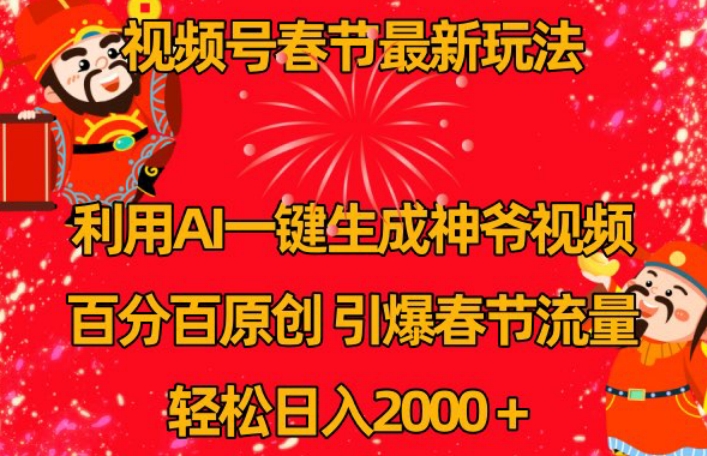 视频号春节最新玩法，利用AI一键生成财神爷视频，百分百原创，引爆春节流量，轻松日入2000＋【揭秘】-赚钱驿站