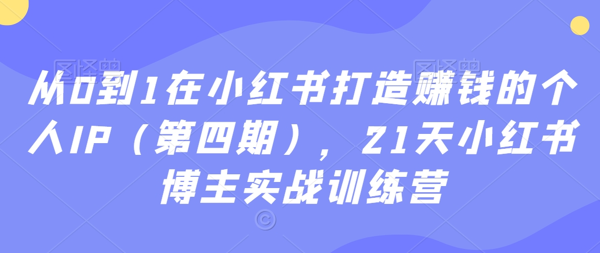 从0到1在小红书打造赚钱的个人IP（第四期），21天小红书博主实战训练营-赚钱驿站