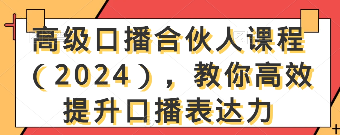 高级口播合伙人课程（2024），教你高效提升口播表达力-赚钱驿站