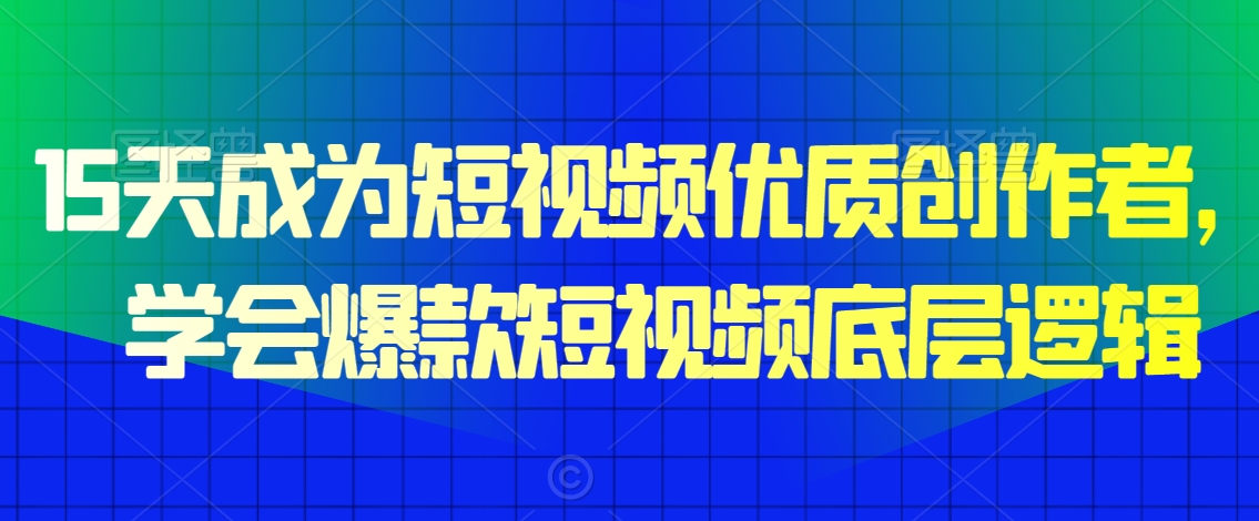 15天成为短视频优质创作者，​学会爆款短视频底层逻辑-赚钱驿站