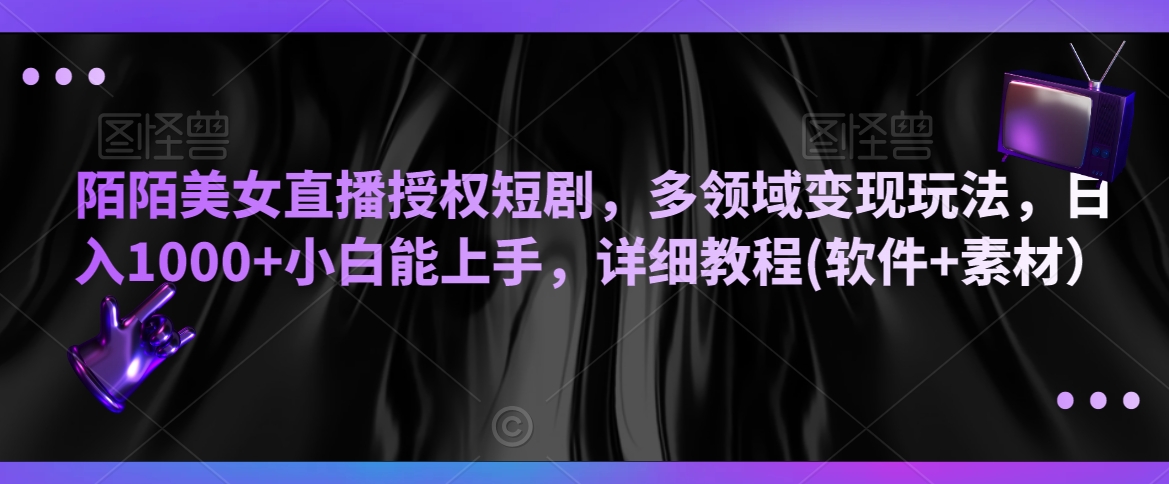 陌陌美女直播授权短剧，多领域变现玩法，日入1000+小白能上手，详细教程(软件+素材）【揭秘】-赚钱驿站